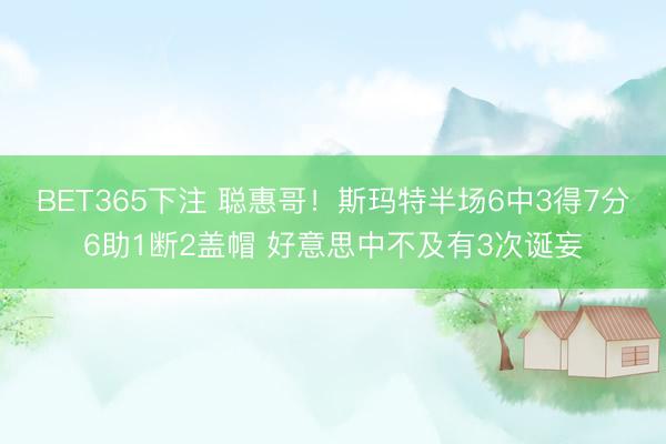 BET365下注 聪惠哥！斯玛特半场6中3得7分6助1断2盖帽 好意思中不及有3次诞妄