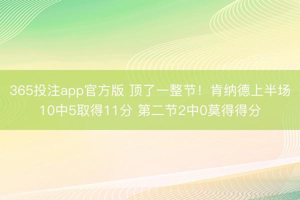 365投注app官方版 顶了一整节！肯纳德上半场10中5取得11分 第二节2中0莫得得分