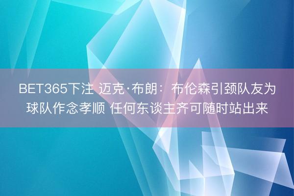 BET365下注 迈克·布朗：布伦森引颈队友为球队作念孝顺 任何东谈主齐可随时站出来