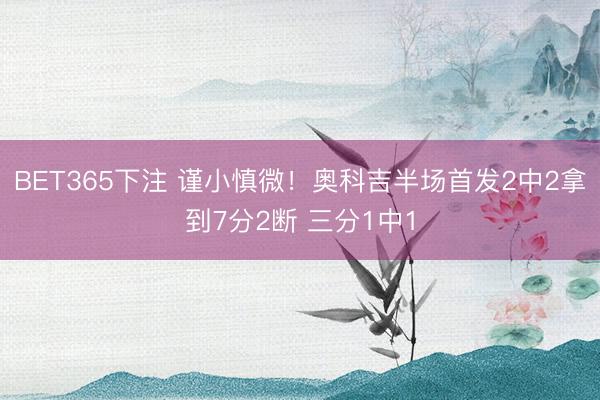BET365下注 谨小慎微！奥科吉半场首发2中2拿到7分2断 三分1中1