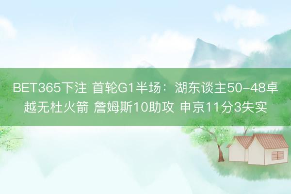 BET365下注 首轮G1半场：湖东谈主50-48卓越无杜火箭 詹姆斯10助攻 申京11分3失实