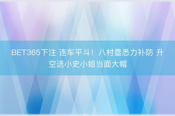 BET365下注 连车平斗！八村塁悉力补防 升空送小史小姐当面大帽