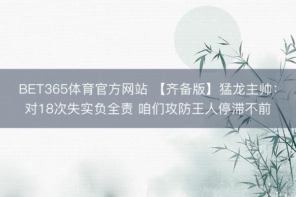 BET365体育官方网站 【齐备版】猛龙主帅：对18次失实负全责 咱们攻防王人停滞不前