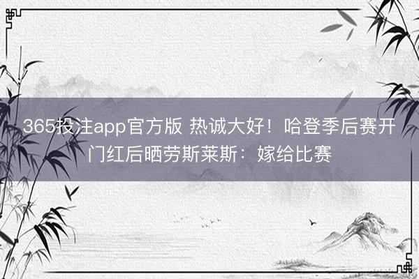 365投注app官方版 热诚大好！哈登季后赛开门红后晒劳斯莱斯：嫁给比赛