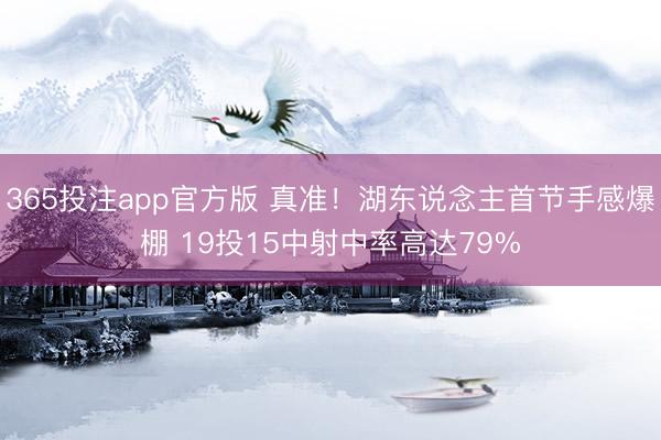 365投注app官方版 真准！湖东说念主首节手感爆棚 19投15中射中率高达79%