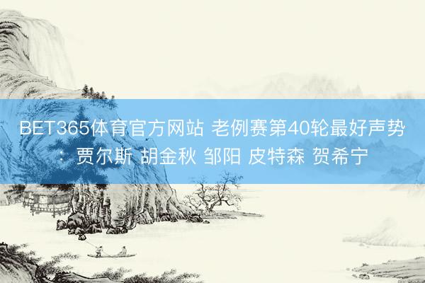 BET365体育官方网站 老例赛第40轮最好声势：贾尔斯 胡金秋 邹阳 皮特森 贺希宁