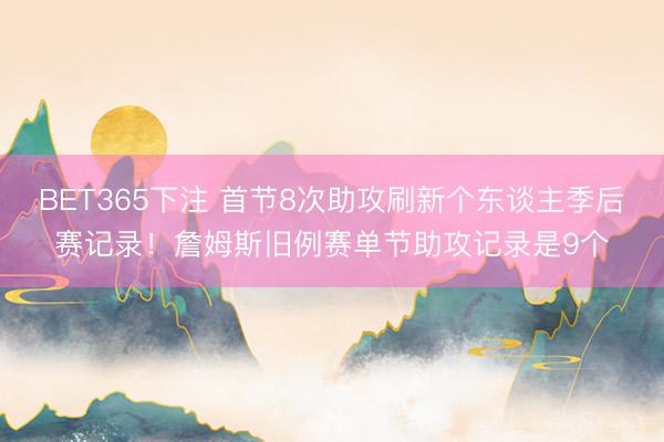 BET365下注 首节8次助攻刷新个东谈主季后赛记录！詹姆斯旧例赛单节助攻记录是9个