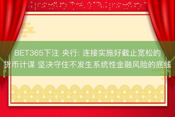 BET365下注 央行: 连接实施好截止宽松的货币计谋 坚决守住不发生系统性金融风险的底线