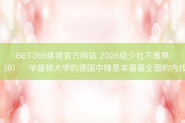 BET365体育官方网站 2026级少壮不雅察（8）：华盛顿大学的德国中锋是本届最全面的内线