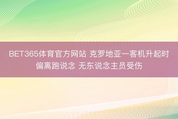 BET365体育官方网站 克罗地亚一客机升起时偏离跑说念 无东说念主员受伤