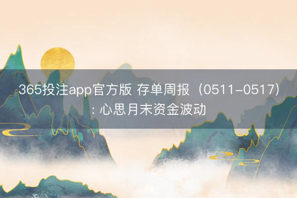 365投注app官方版 存单周报（0511-0517）: 心思月末资金波动