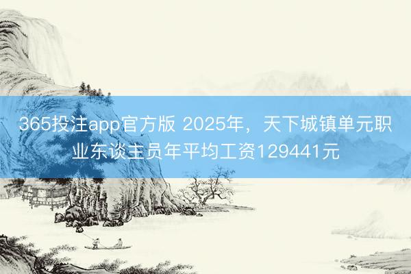 365投注app官方版 2025年，天下城镇单元职业东谈主员年平均工资129441元