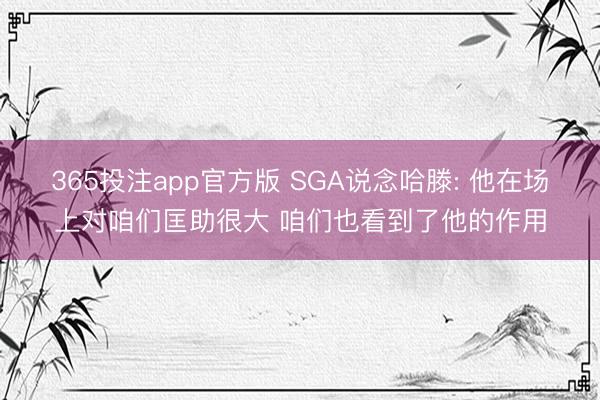 365投注app官方版 SGA说念哈滕: 他在场上对咱们匡助很大 咱们也看到了他的作用