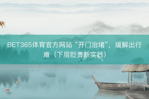 BET365体育官方网站 “开门治堵”，缓解出行难（下层贬责新实践）