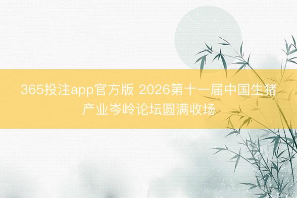 365投注app官方版 2026第十一届中国生猪产业岑岭论坛圆满收场