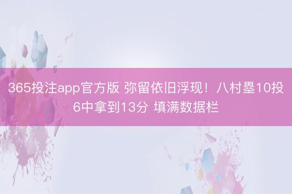 365投注app官方版 弥留依旧浮现！八村塁10投6中拿到13分 填满数据栏
