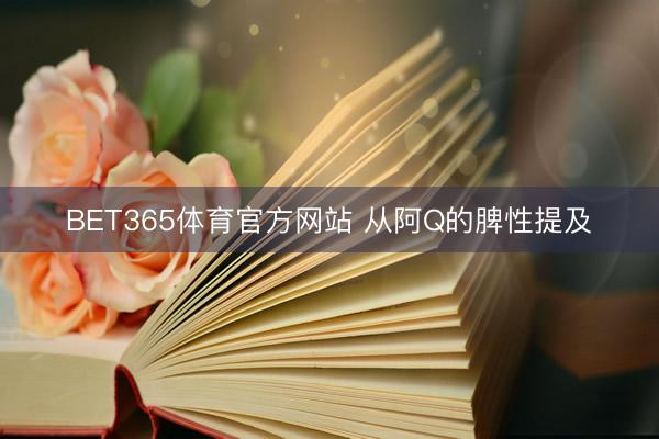 BET365体育官方网站 从阿Q的脾性提及