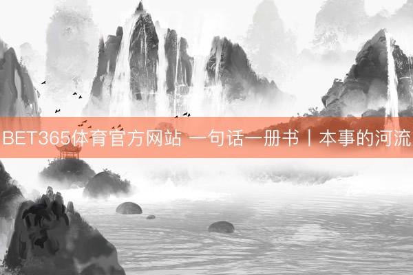 BET365体育官方网站 一句话一册书丨本事的河流