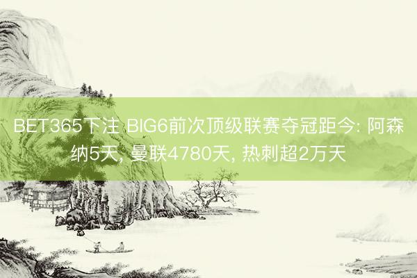 BET365下注 BIG6前次顶级联赛夺冠距今: 阿森纳5天， 曼联4780天， 热刺超2万天