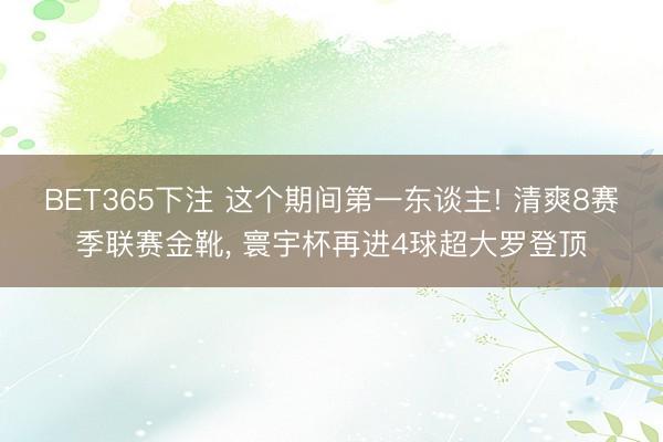 BET365下注 这个期间第一东谈主! 清爽8赛季联赛金靴， 寰宇杯再进4球超大罗登顶
