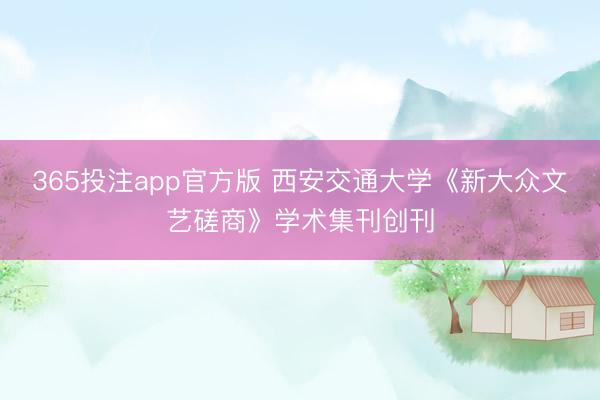 365投注app官方版 西安交通大学《新大众文艺磋商》学术集刊创刊