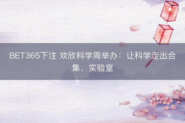 BET365下注 欢欣科学周举办：让科学走出合集、实验室