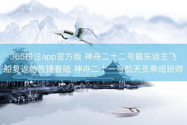 365投注app官方版 神舟二十二号载东谈主飞船复返舱告捷着陆 神舟二十一号航天员乘组班师