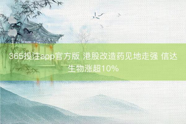 365投注app官方版 港股改造药见地走强 信达生物涨超10%