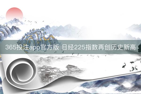 365投注app官方版 日经225指数再创历史新高