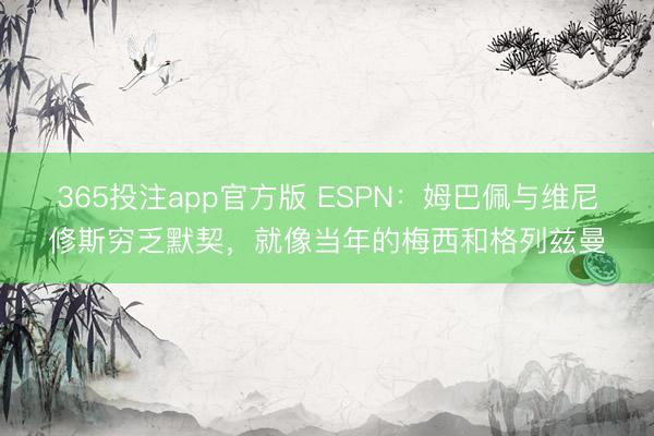 365投注app官方版 ESPN：姆巴佩与维尼修斯穷乏默契，就像当年的梅西和格列兹曼