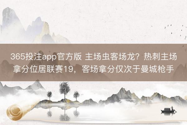365投注app官方版 主场虫客场龙？热刺主场拿分位居联赛19，客场拿分仅次于曼城枪手