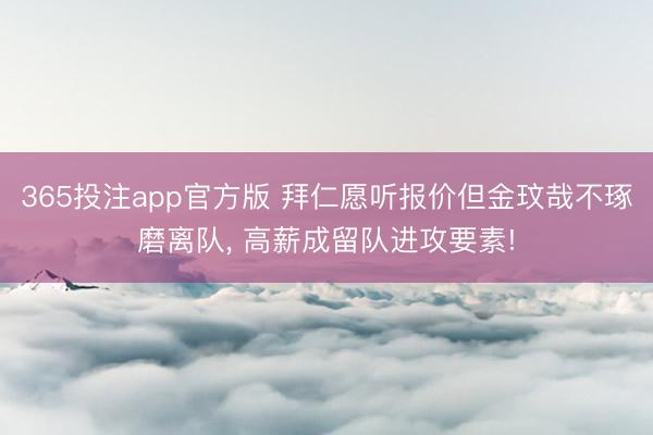 365投注app官方版 拜仁愿听报价但金玟哉不琢磨离队， 高薪成留队进攻要素!