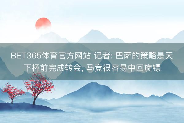 BET365体育官方网站 记者: 巴萨的策略是天下杯前完成转会， 马竞很容易中回旋镖