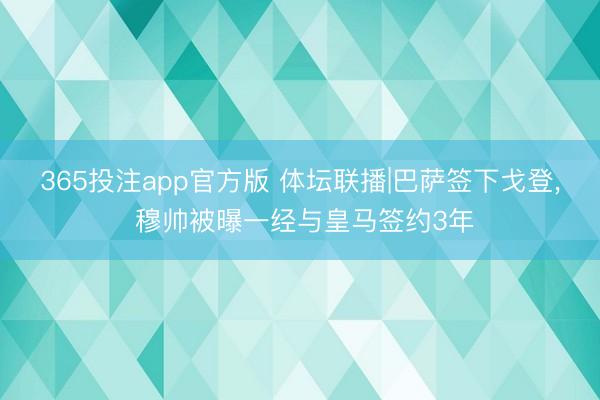 365投注app官方版 体坛联播|巴萨签下戈登， 穆帅被曝一经与皇马签约3年