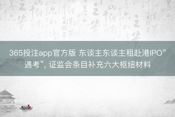 365投注app官方版 东谈主东谈主租赴港IPO“遇考”, 证监会条目补充六大枢纽材