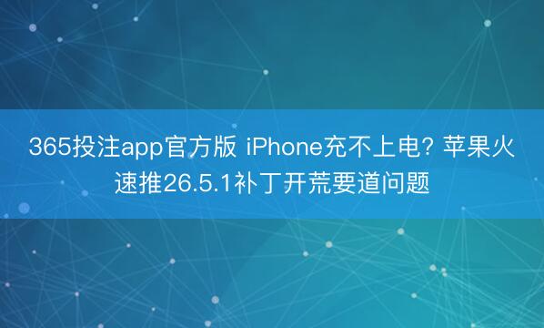 365投注app官方版 iPhone充不上电? 苹果火速推26.5.1补丁开荒要道问