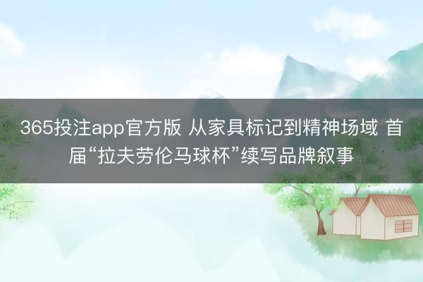 365投注app官方版 从家具标记到精神场域 首届“拉夫劳伦马球杯”续写品牌叙事
