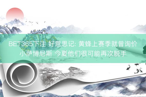 BET365下注 好意思记: 黄蜂上赛季就曾询价小萨博尼斯 今夏他们很可能再次脱手