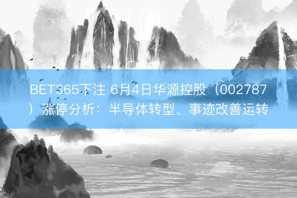 BET365下注 6月4日华源控股（002787）涨停分析：半导体转型、事迹改善运转
