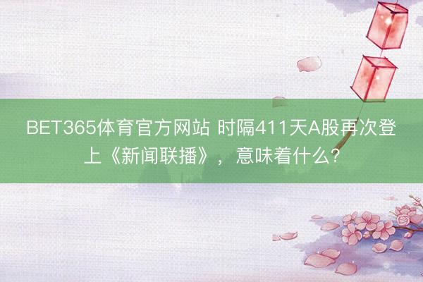 BET365体育官方网站 时隔411天A股再次登上《新闻联播》，意味着什么？