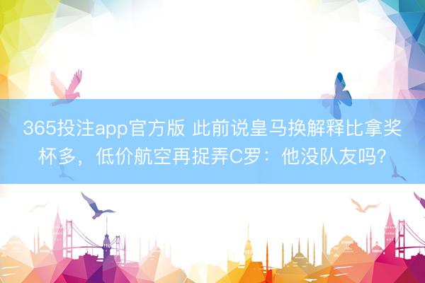 365投注app官方版 此前说皇马换解释比拿奖杯多,低价航空再捉弄C罗:他没队友吗?
