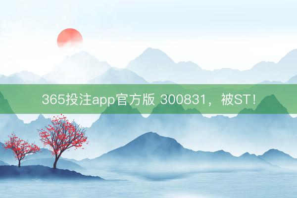 365投注app官方版 300831,被ST!