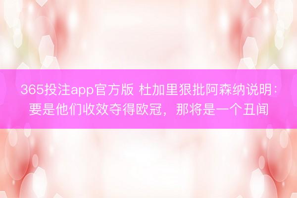365投注app官方版 杜加里狠批阿森纳说明：要是他们收效夺得欧冠，那将是一个丑闻