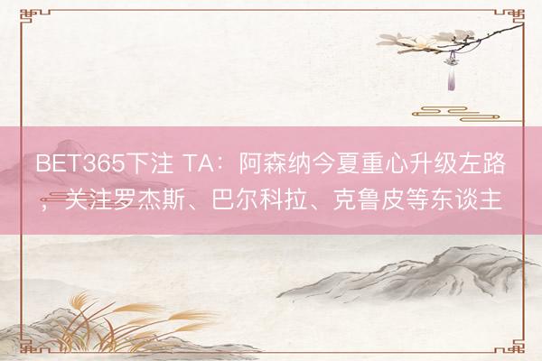 BET365下注 TA：阿森纳今夏重心升级左路，关注罗杰斯、巴尔科拉、克鲁皮等东谈主