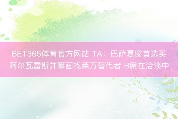 BET365体育官方网站 TA：巴萨夏窗首选买阿尔瓦雷斯并筹画找莱万替代者 B席在洽谈中