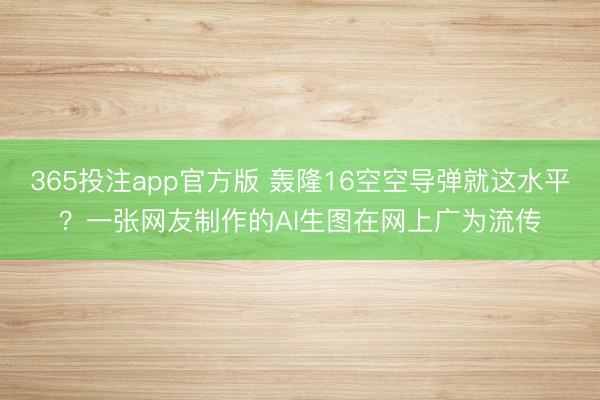 365投注app官方版 轰隆16空空导弹就这水平?一张网友制作的AI生图在网上广为流传