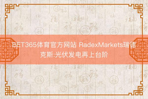 BET365体育官方网站 RadexMarkets瑞德克斯:光伏发电再上台阶
