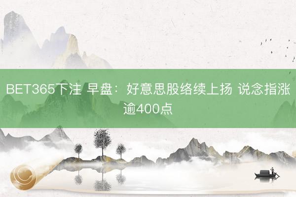 BET365下注 早盘：好意思股络续上扬 说念指涨逾400点