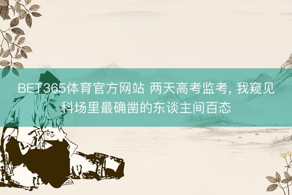 BET365体育官方网站 两天高考监考， 我窥见科场里最确凿的东谈主间百态
