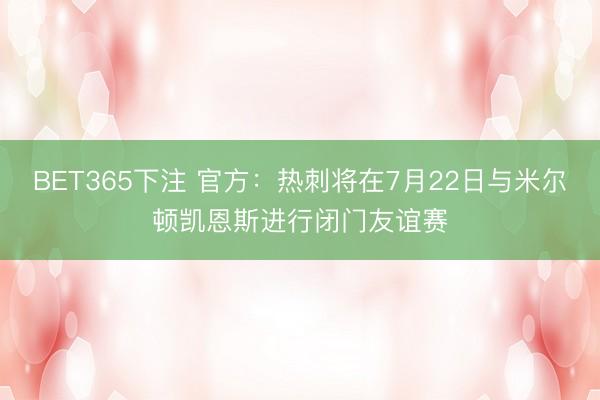 BET365下注 官方：热刺将在7月22日与米尔顿凯恩斯进行闭门友谊赛